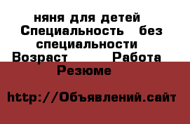 няня для детей › Специальность ­ без специальности › Возраст ­ 16 -  Работа » Резюме   